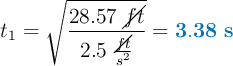 t_1 = \sqrt{\frac{28.57\ \cancel{ft}}{2.5\ \frac{\cancel{ft}}{s^2}}} = \color[RGB]{0,112,192}{\bf 3.38\ s}}