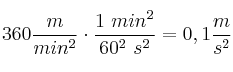 360\frac{m}{min^2}\cdot \frac{1\ min^2}{60^2\ s^2} = 0,1\frac{m}{s^2}