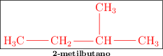 \fbox{\color{red}{\chemfig{H_3C-CH_2-CH(-[2]CH_3)-CH_3}}}\atop \text{\bf 2-metilbutano}