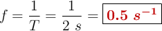 f = \frac{1}{T} = \frac{1}{2\ s} = \fbox{\color[RGB]{192,0,0}{\bm{0.5\ s^{-1}}}}