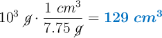 10^3\ \cancel{g}\cdot \frac{1\ cm^3}{7.75\ \cancel{g}} = \color[RGB]{0,112,192}{\bm{129\ cm^3}}