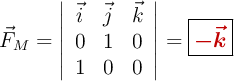 \vec F_M = \left| \begin{array}{ccc} \vec i & \vec j & \vec k \\ 0 & 1 & 0 \\ 1 & 0 & 0 \end{array} \right| =\fbox{\color[RGB]{192,0,0}{\bm{-\vec k}}}