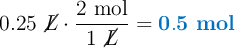 0.25\ \cancel{L}\cdot \frac{2\ \text{mol}}{1\ \cancel{L}} = \color[RGB]{0,112,192}{\bf 0.5\ mol}