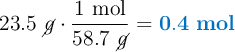 23.5\ \cancel{g}\cdot \frac{1\ \text{mol}}{58.7\ \cancel{g}} = \color[RGB]{0,112,192}{\bf 0.4\ mol}