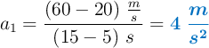 a_1 = \frac{(60 - 20)\ \frac{m}{s}}{(15 - 5)\ s} = \color[RGB]{0,112,192}{\bm{4\ \frac{m}{s^2}}}