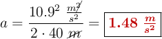 a = \frac{10.9^2\ \frac{m\cancel{^2}}{s^2}}{2\cdot 40\ \cancel{m}} = \fbox{\color[RGB]{192,0,0}{\bm{1.48\ \frac{m}{s^2}}}}