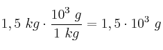 1,5\ kg\cdot \frac{10^3\ g}{1\ kg} = 1,5\cdot 10^3\ g