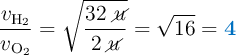 \frac{v_{\ce{H2}}}{v_{\ce{O2}}} = \sqrt{\frac{32\ \cancel{u}}{2\ \cancel{u}}}= \sqrt{16} = \color[RGB]{0,112,192}{\bf 4}