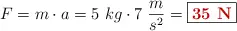 F = m\cdot a = 5\ kg\cdot 7\ \frac{m}{s^2} = \fbox{\color[RGB]{192,0,0}{\bf 35\ N}}