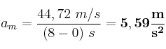 a_m = \frac{44,72\ m/s}{(8 - 0)\ s} = \bf 5,59\frac{m}{s^2}