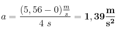 a = \frac{(5,56 - 0)\frac{m}{s}}{4\ s} = \bf 1,39\frac{m}{s^2}