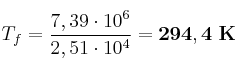 T_f = \frac{7,39\cdot 10^6}{2,51\cdot 10^4} = \bf 294,4\ K
