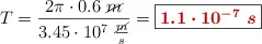 T = \frac{2\pi\cdot 0.6\ \cancel{m}}{3.45\cdot 10^7\ \frac{\cancel{m}}{s}} = \fbox{\color[RGB]{192,0,0}{\bm{1.1\cdot 10^{-7}\ s}}}