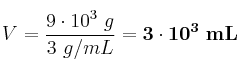 V = \frac{9\cdot 10^3\ g}{3\ g/mL} = \bf 3\cdot 10^3\ mL