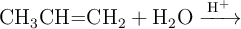 \ce{CH3CH=CH2 + H2O ->[H+]}