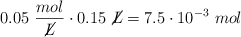 0.05\ \frac{mol}{\cancel{L}}\cdot 0.15\ \cancel{L} = 7.5\cdot 10^{-3}\ mol