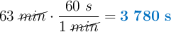 63\ \cancel{min}\cdot \frac{60\ s}{1\ \cancel{min}} = \color[RGB]{0,112,192}{\bf 3\ 780\ s}