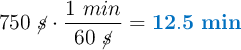 750\ \cancel{s}\cdot \frac{1\ min}{60\ \cancel{s}} = \color[RGB]{0,112,192}{\bf 12.5\ min}