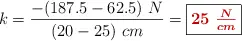 k = \frac{-(187.5 - 62.5)\ N}{(20 - 25)\ cm} = \fbox{\color[RGB]{192,0,0}{\bm{25\ \frac{N}{cm}}}}
