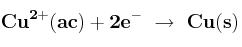 \bf Cu^{2+}(ac) + 2e^-\ \to\ Cu(s)