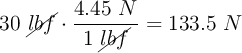 30\ \cancel{lbf}\cdot \frac{4.45\ N}{1\ \cancel{lbf}} = 133.5\ N