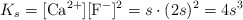 K_s = [\ce{Ca^2+}][\ce{F^-}]^2 = s\cdot (2s)^2 = 4s^3