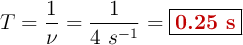 T = \frac{1}{\nu} = \frac{1}{4\ s^{-1}} = \fbox{\color[RGB]{192,0,0}{\bf 0.25\ s}}