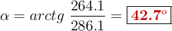 \alpha = arctg\ \frac{264.1}{286.1} = \fbox{\color[RGB]{192,0,0}{\bf 42.7^o}}