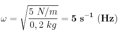 \omega = \sqrt{\frac{5\ N/m}{0,2\ kg}} = \bf 5\ s^{-1}\ (Hz)