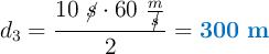 d_3 = \frac{10\ \cancel{s}\cdot 60\ \frac{m}{\cancel{s}}}{2} = \color[RGB]{0,112,192}{\bf 300\ m}