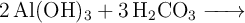 \ce{2Al(OH)3 + 3H2CO3 ->}