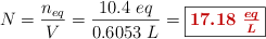 N = \frac{n_{eq}}{V} = \frac{10.4\ eq}{0.6053\ L} = \fbox{\color[RGB]{192,0,0}{\bm{17.18\ \frac{eq}{L}}}}
