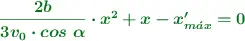 \color[RGB]{2,112,20}{\bm{\frac{2b}{3v_0\cdot cos\ \alpha}\cdot x^2 + x - x^{\prime}_{m\acute{a}x} = 0}}