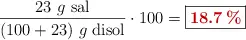 \frac{23\ g\ \text{sal}}{(100 + 23)\ g\ \text{disol}}\cdot 100 = \fbox{\color[RGB]{192,0,0}{\bf 18.7\%}}