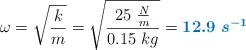 \omega = \sqrt{\frac{k}{m}} = \sqrt{\frac{25\ \frac{N}{m}}{0.15\ kg}} = \color[RGB]{0,112,192}{\bm{12.9\ s^{-1}}}