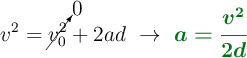 v^2 = \cancelto{0}{v_0^2} + 2ad\ \to\ \color[RGB]{2,112,20}{\bm{a= \frac{v^2}{2d}}}