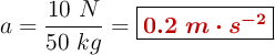 a = \frac{10\ N}{50\ kg} = \fbox{\color[RGB]{192,0,0}{\bm{0.2\ m\cdot s^{-2}}}}