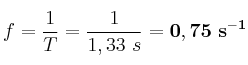 f = \frac{1}{T} = \frac{1}{1,33\ s} = \bf 0,75\ s^{-1}