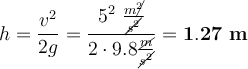 h = \frac{v^2}{2g} = \frac{5^2\ \frac{m\cancel{^2}}{\cancel{s^2}}}{2\cdot 9.8\frac{\cancel{m}}{\cancel{s^2}}} = \bf 1.27\ m
