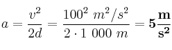 a = \frac{v^2}{2d} = \frac{100^2\ m^2/s^2}{2\cdot 1\ 000\ m} = \bf 5\frac{m}{s^2}