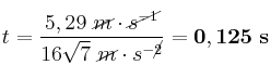 t = \frac{5,29\ \cancel{m}\cdot \cancel{s^{-1}}}{16\sqrt{7}\ \cancel{m}\cdot s^{-\cancel{2}}} = \bf 0,125\ s
