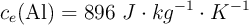 c_e(\ce{Al}) = 896\ J\cdot kg^{-1}\cdot K^{-1}