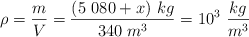 \rho = \frac{m}{V} = \frac{(5\ 080 + x)\ kg}{340\ m^3} = 10^3\ \frac{kg}{m^3}