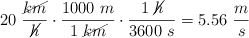 20\ \frac{\cancel{km}}{\cancel{h}}\cdot \frac{1000\ m}{1\ \cancel{km}}\cdot \frac{1\ \cancel{h}}{3600\ s} = 5.56\ \frac{m}{s}