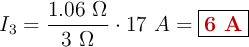 I_3 = \frac{1.06\ \Omega}{3\ \Omega}\cdot 17\ A = \fbox{\color[RGB]{192,0,0}{\bf 6\ A}}