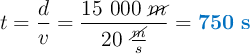 t= \frac{d}{v} = \frac{15\ 000\ \cancel{m}}{20\ \frac{\cancel{m}}{s}} = \color[RGB]{0,112,192}{\bf 750\ s}}