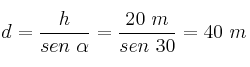 d = \frac{h}{sen\ \alpha} = \frac{20\ m}{sen\ 30} = 40\ m