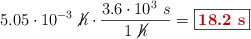 5.05\cdot 10^{-3}\ \cancel{h}\cdot \frac{3.6\cdot 10^3\ s}{1\ \cancel{h}} = \fbox{\color[RGB]{192,0,0}{\bf 18.2\ s}}