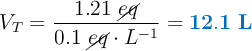 V_T = \frac{1.21\ \cancel{eq}}{0.1\ \cancel{eq}\cdot L^{-1}} = \color[RGB]{0,112,192}{\bf 12.1\ L}