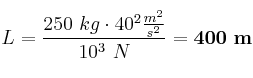 L = \frac{250\ kg\cdot 40^2\frac{m^2}{s^2}}{10^3\ N} = \bf 400\ m